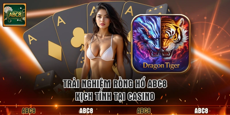 Trải nghiệm Rồng Hổ ABC8 kịch tính tại casino