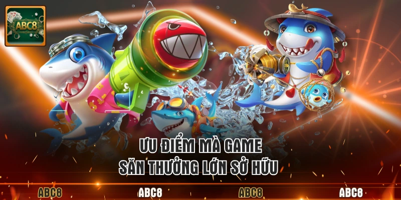 Ưu điểm mà game săn thưởng lớn sở hữu